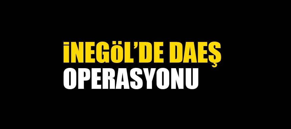 iNEGöL'DE DAEŞ OPERASYONU