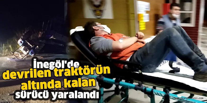 İnegöl'de devrilen traktörün altında kalan sürücü yaralandı