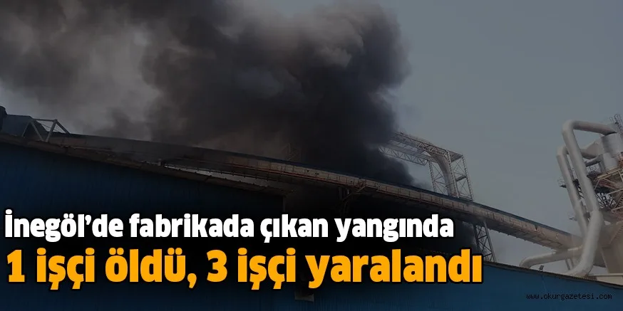 İnegöl'de fabrikada çıkan yangında 1 işçi öldü, 3 işçi yaralandı