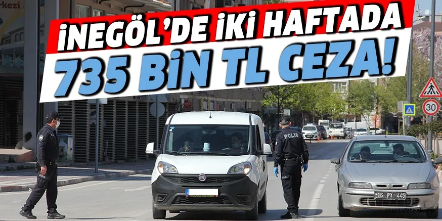 İNEGÖL’DE İKİ HAFTADA 735 BİN TL CEZA!