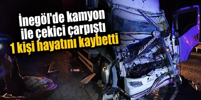 İnegöl'de kamyon ile çekici çarpıştı 1 kişi hayatını kaybetti