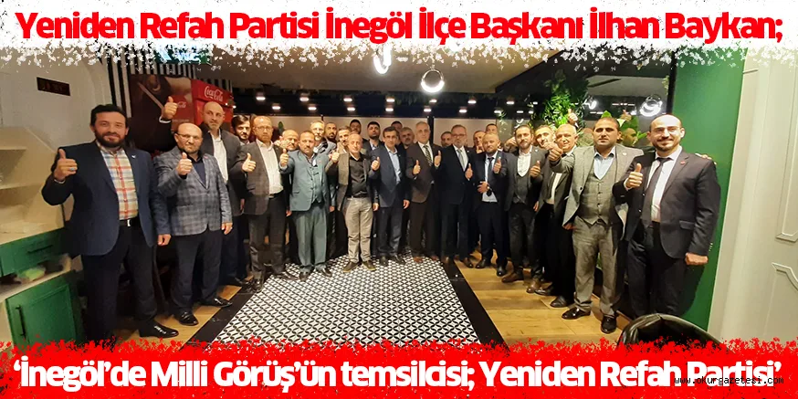 Yeniden Refah Partisi İnegöl İlçe Başkanı İlhan Baykan; ‘İnegöl’de Milli Görüş’ün temsilcisi; Yeniden Refah Partisi’
