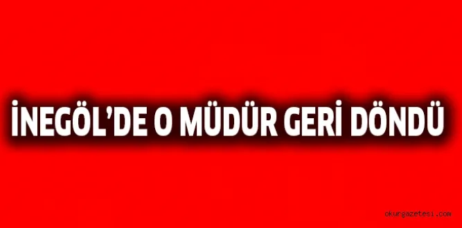 İNEGÖL'DE O MÜDÜR GERİ DÖNDÜ