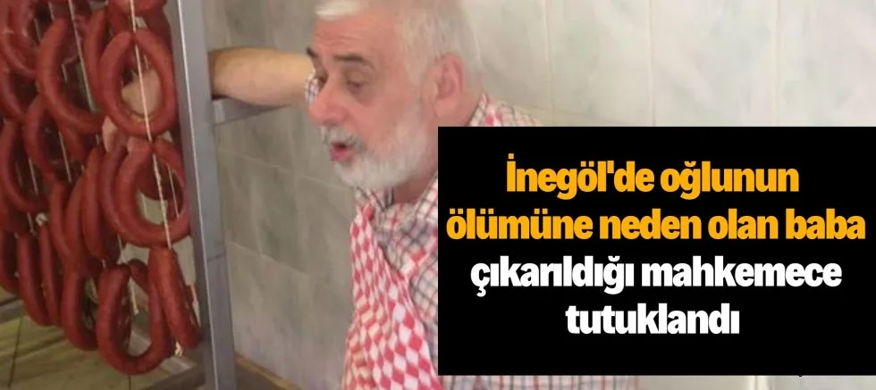 İnegöl'de oğlunun ölümüne neden olan baba çıkarıldığı mahkemece tutuklandı