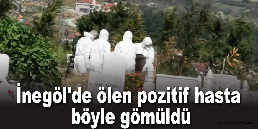 İnegöl'de ölen pozitif hasta böyle gömüldü