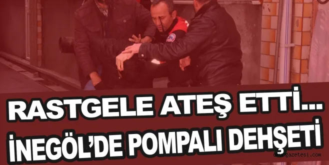 İNEGÖL'DE POMPALI DEHŞETİ.. RASTGELE ATEŞ ETTİ