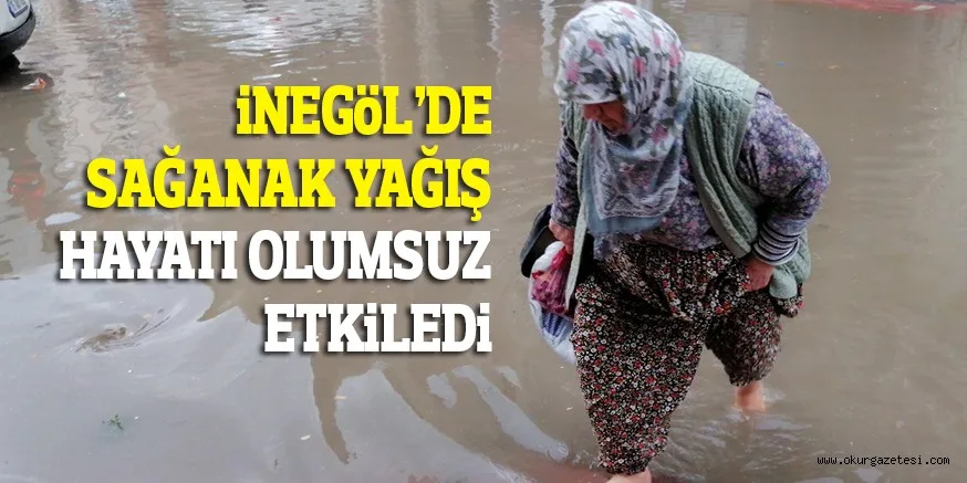 iNEGöL’DE SAĞANAK YAĞIŞ HAYATI OLUMSUZ ETKİLEDİ