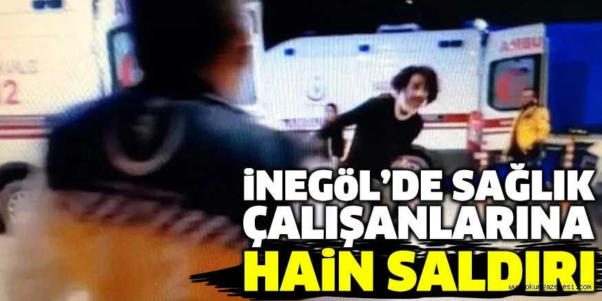 iNEGöL’DE SAĞLIK ÇALIŞANLARINA HAiN SALDIRI