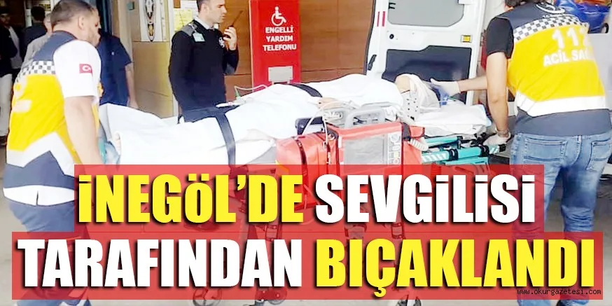 iNEGöL’DE SEVGiLiSi TARAFINDAN BIÇAKLANDI