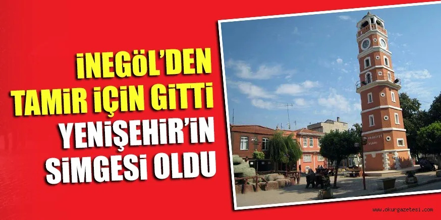İNEGÖL’DEN TAMİR İÇİN GİTTİ YENİŞEHİR’İN SİMGESİ OLDU