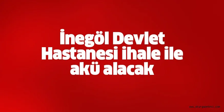 İnegöl Devlet Hastanesi ihale ile akü alacak