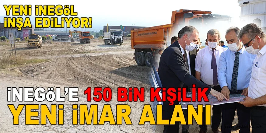 İNEGÖL'E 150 BİN KİŞİLİK YENİ İMAR ALANI