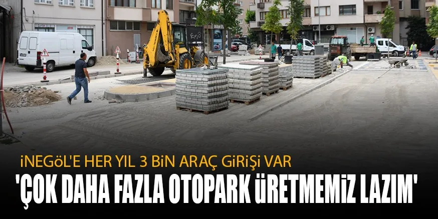 iNEGöL'E HER YIL 3 BiN ARAÇ GiRiŞi VAR 'ÇOK DAHA FAZLA OTOPARK üRETMEMiZ LAZIM'