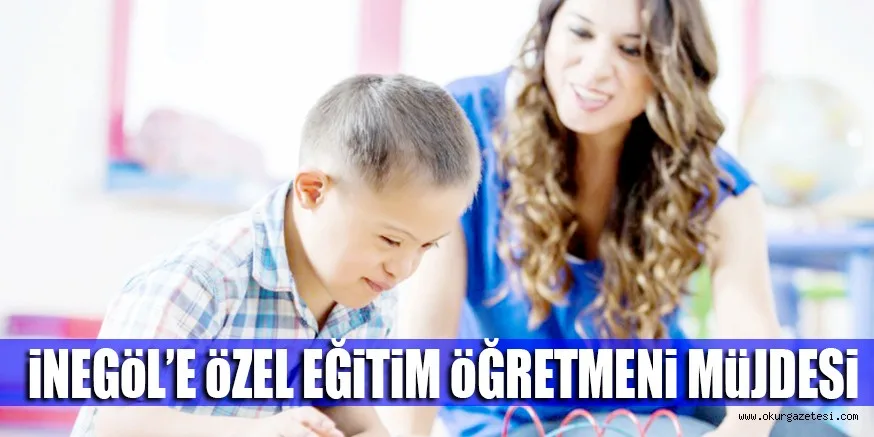 iNEGöL’E öZEL EĞiTiM öĞRETMENi MüJDESi