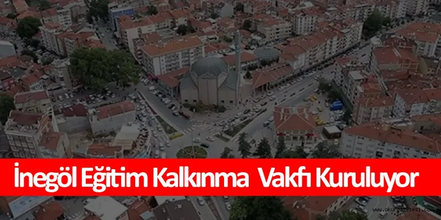 İnegöl Eğitim Kalkınma Vakfı Kuruluyor