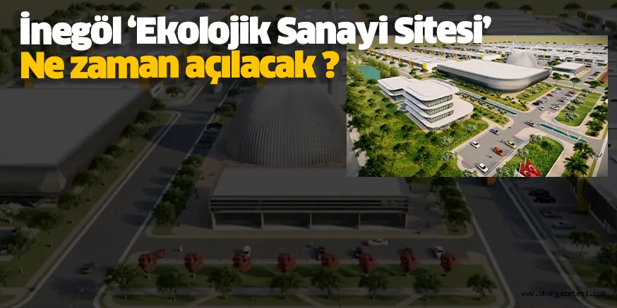 İnegöl 'Ekolojik Sanayi Sitesi' ne zaman açılacak ?