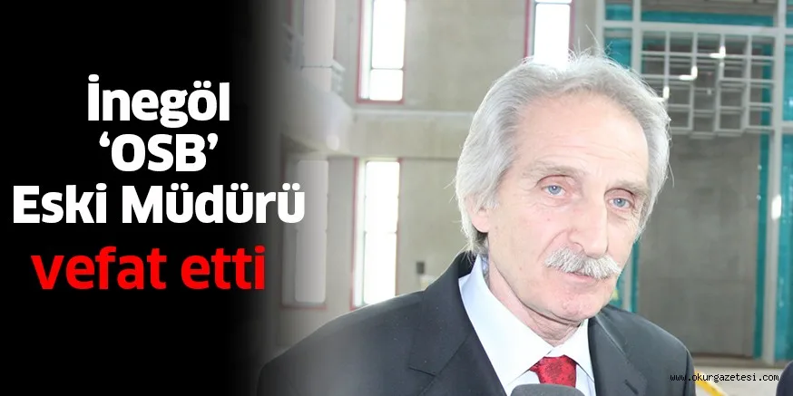 İnegöl OSB eski müdürü Erol Eruğur vefat etti