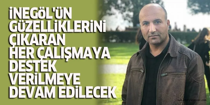 İNEGÖL'ÜN GÜZELLİKLERİNİ ÇIKARAN HER ÇALIŞMAYA DESTEK VERİLMEYE DEVAM EDİLECEK