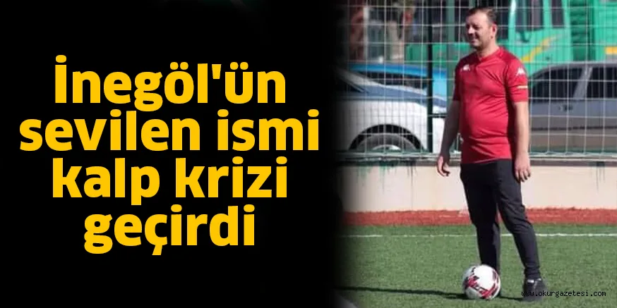 İnegöl'ün sevilen ismi kalp krizi geçirdi
