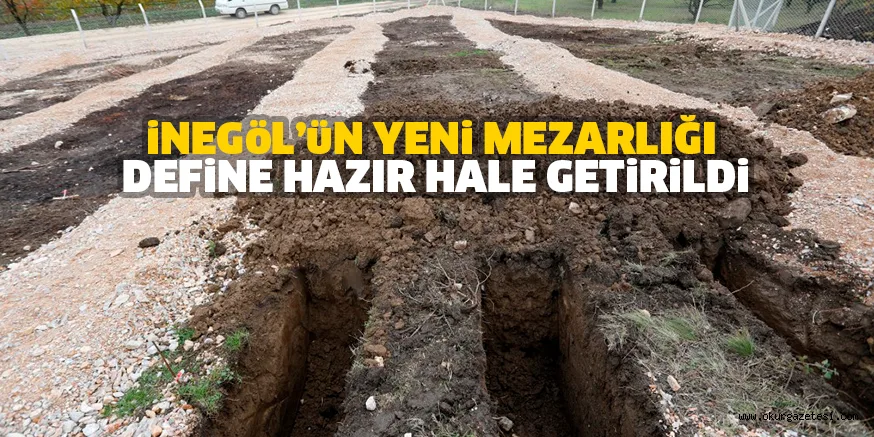 iNEGöL’üN YENi MEZARLIĞI DEFiNE HAZIR HALE GETiRiLDi