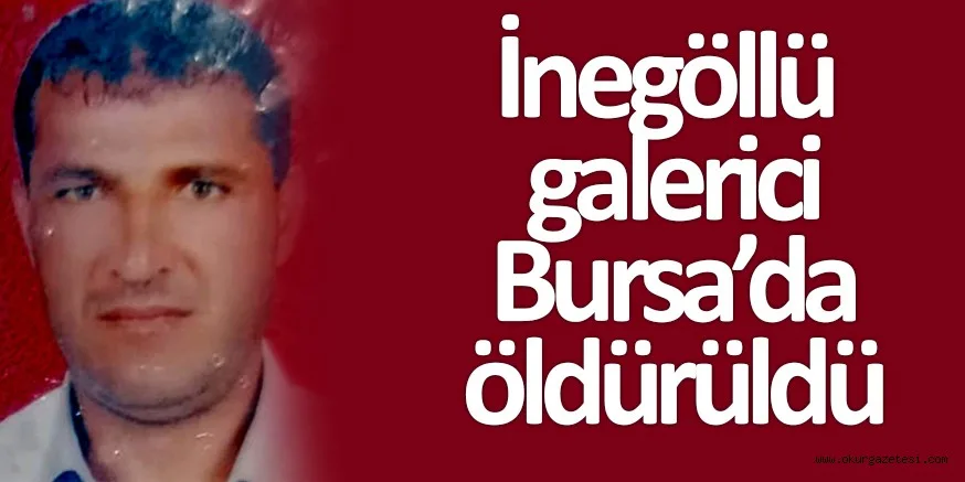 İNEGÖLLÜ GALERİCİ ÖLDÜRÜLDÜ