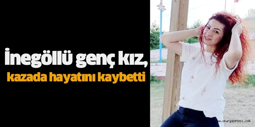 İnegöllü genç kız, kazada hayatını kaybetti