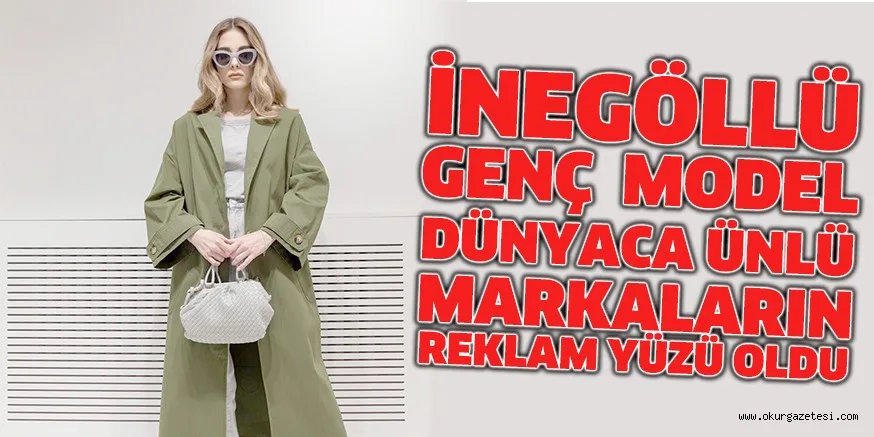 İNEGÖLLÜ GENÇ MODEL DÜNYACA ÜNLÜ MARKALARIN REKLAM YÜZÜ OLDU