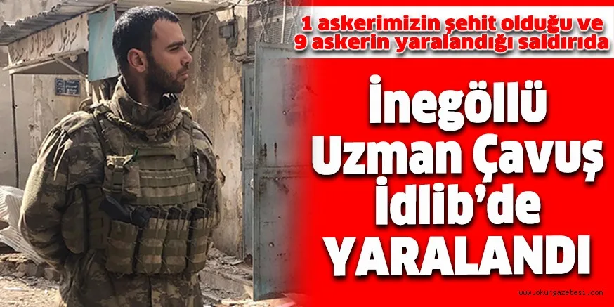 İnegöllü Uzman Çavuş İdlib’de YARALANDI