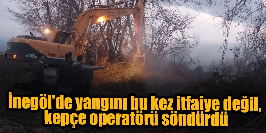 İnegöl'de yangını bu kez itfaiye değil, kepçe operatörü söndürdü
