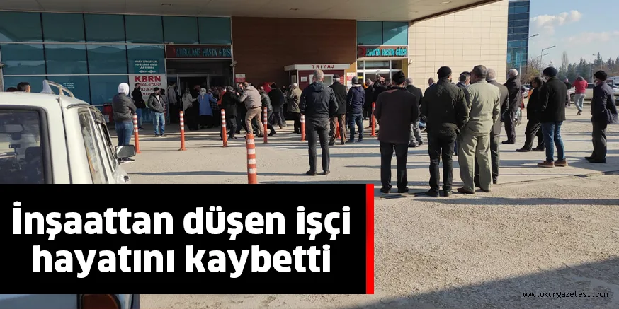 İnşaattan düşen işçi hayatını kaybetti