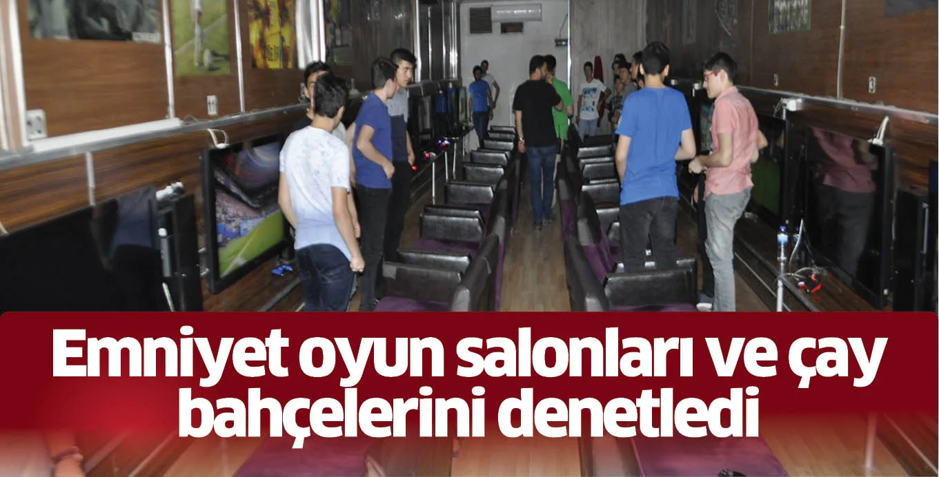 Emniyet oyun salonları ve çay bahçelerini denetledi