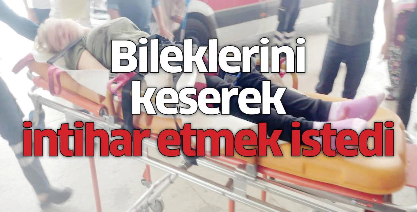 Bileklerini keserek intihar etmek istedi