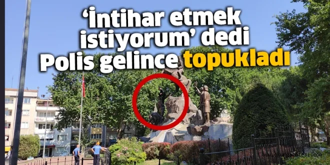 'İntihar etmek istiyorum' dedi, Polis gelince topukladı