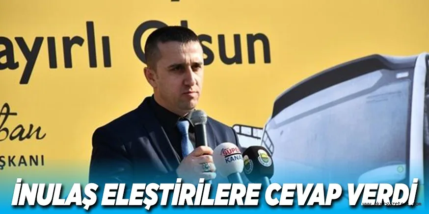 İNULAŞ ELEŞTİRİLERE CEVAP VERDİ