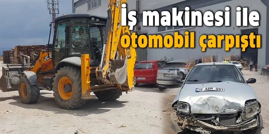 İş makinesi ile otomobil çarpıştı