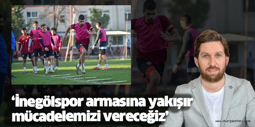 ‘İnegölspor armasına yakışır mücadelemizi vereceğiz’