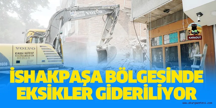 İSHAKPAŞA BÖLGESİNDE EKSİKLER GİDERİLİYOR