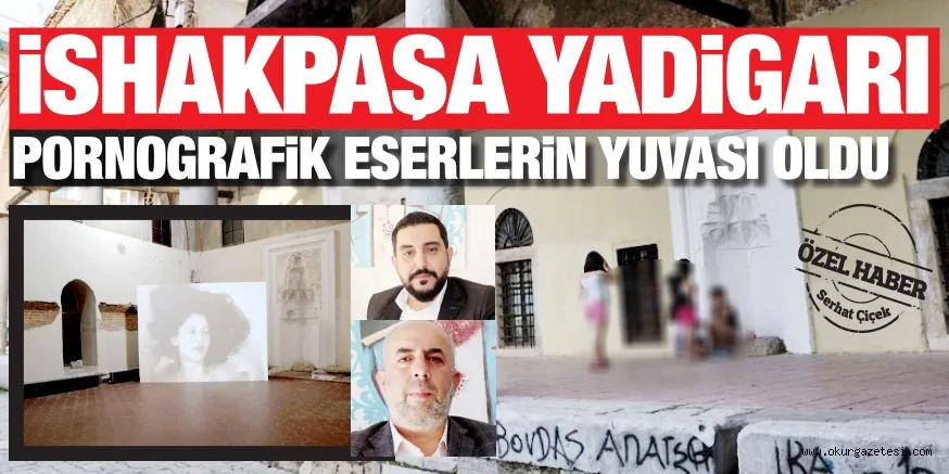 iSHAKPAŞA YADiGARI PORNOGRAFiK ESERLERiN YUVASI OLDU