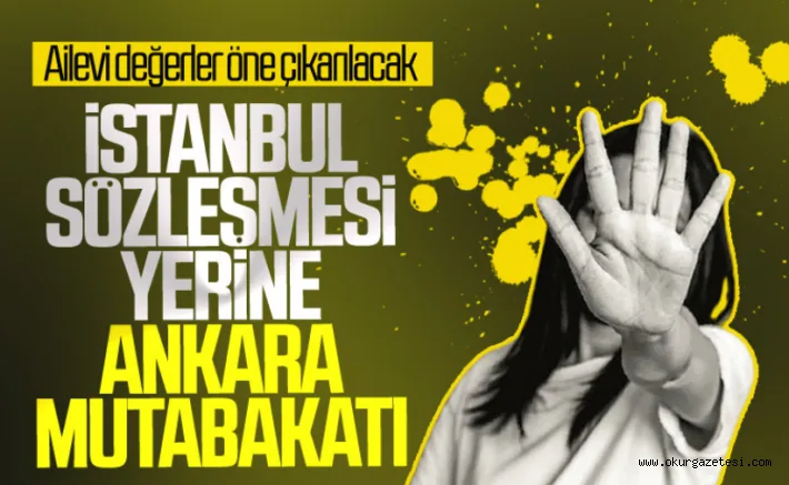İstanbul Sözleşmesi yerine Ankara Mutabakatı geliyor