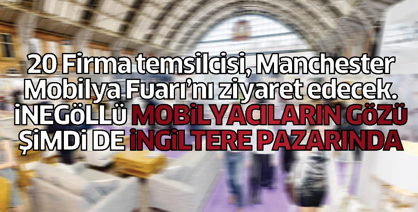 20 Firma temsilcisi, Manchester Mobilya Fuarı'nı ziyaret edecek. iNEGöLLü MOBiLYACILARIN GöZü ŞiMDi DE iNGiLTERE PAZARINDA