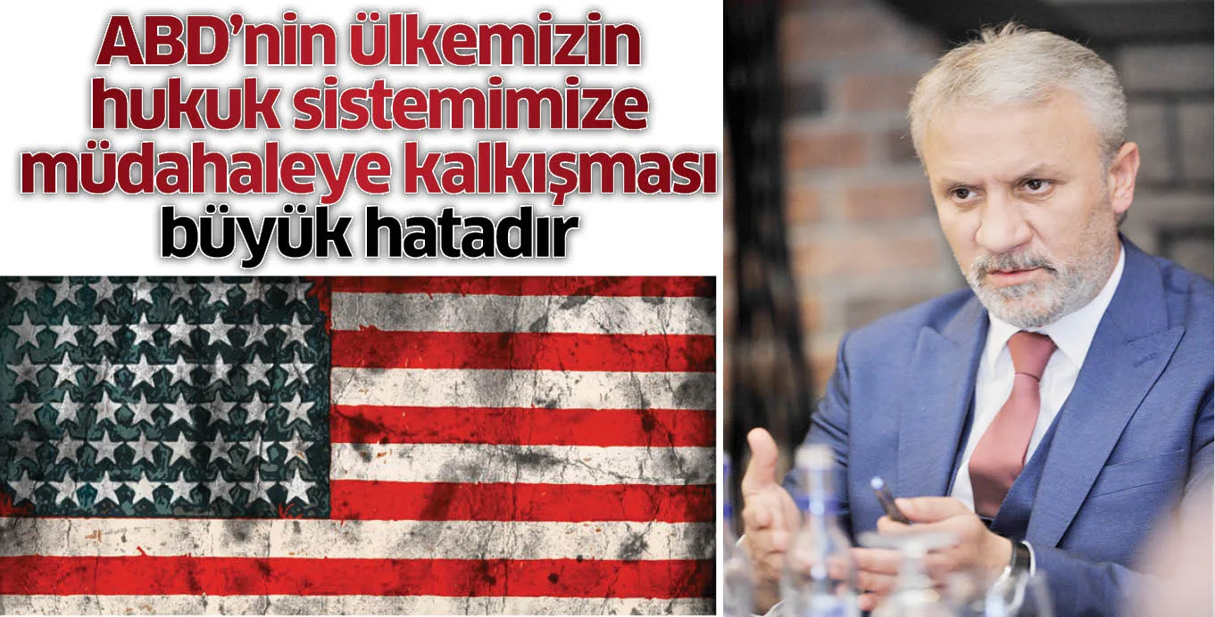 ABD’nin ülkemizin hukuk sistemimize müdahaleye kalkışması büyük hatadır