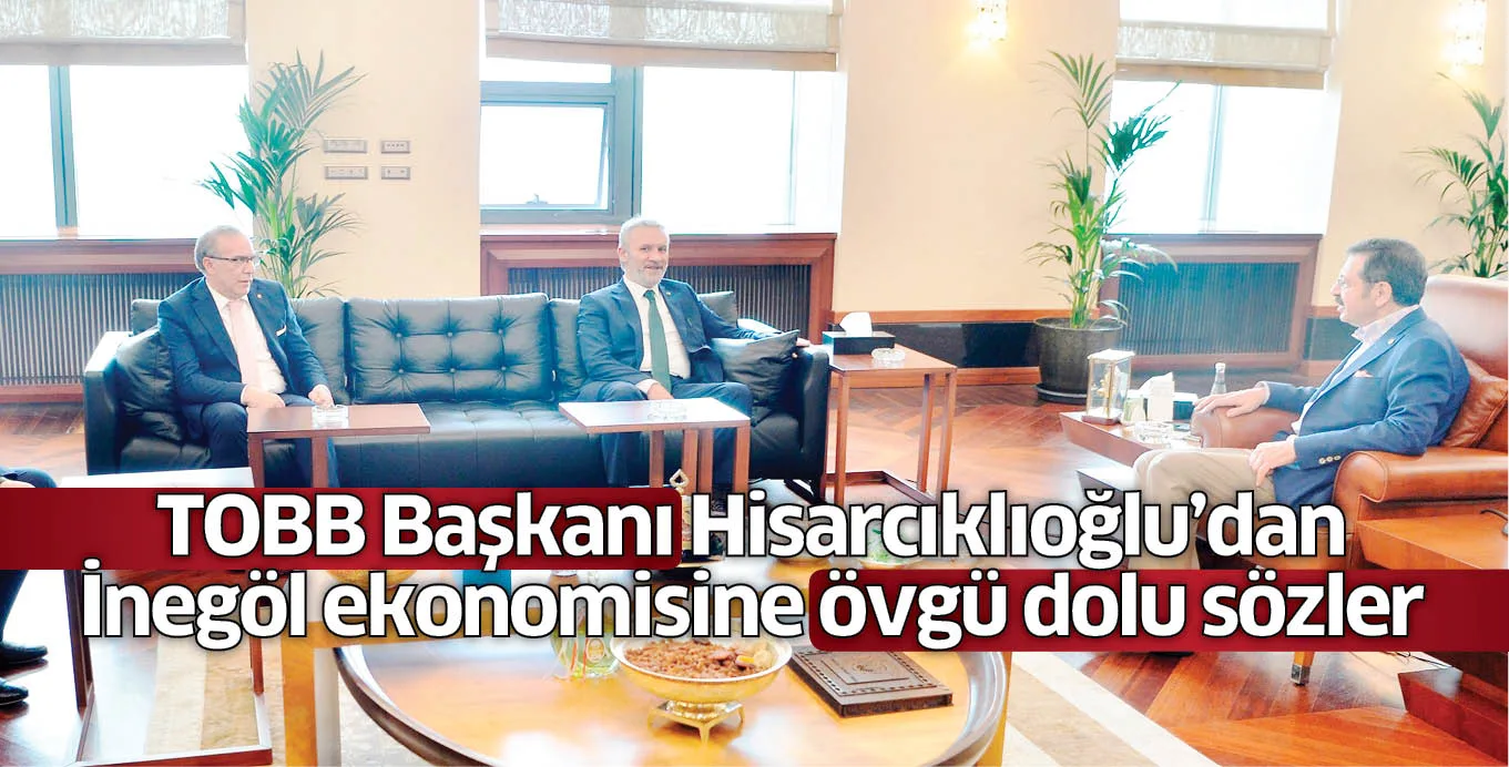 TOBB Başkanı Hisarcıklıoğlu’dan İnegöl ekonomisine övgü dolu sözler