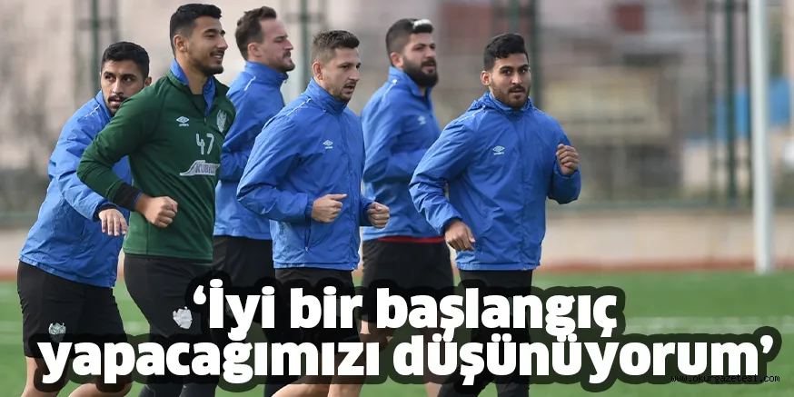 ‘İyi bir başlangıç yapacağımızı düşünüyorum’