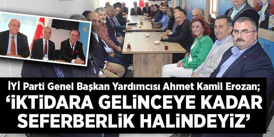 İYİ Parti Genel Başkan Yardımcısı Ahmet Kamil Erozan; ‘iKTiDARA GELiNCEYE KADAR SEFERBERLiK HALiNDEYiZ’