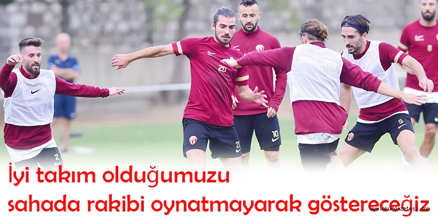 İyi takım olduğumuzu sahada rakibi oynatmayarak göstereceğiz