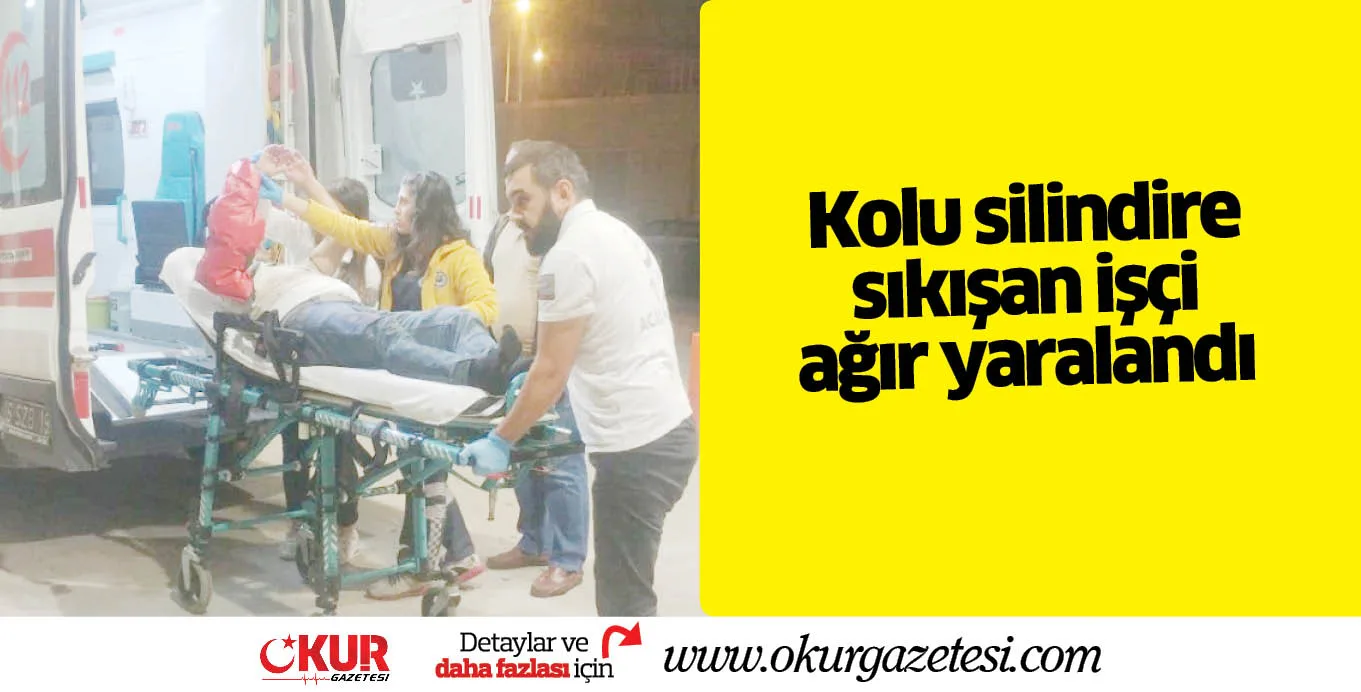 Kolu silindire sıkışan işçi ağır yaralandı