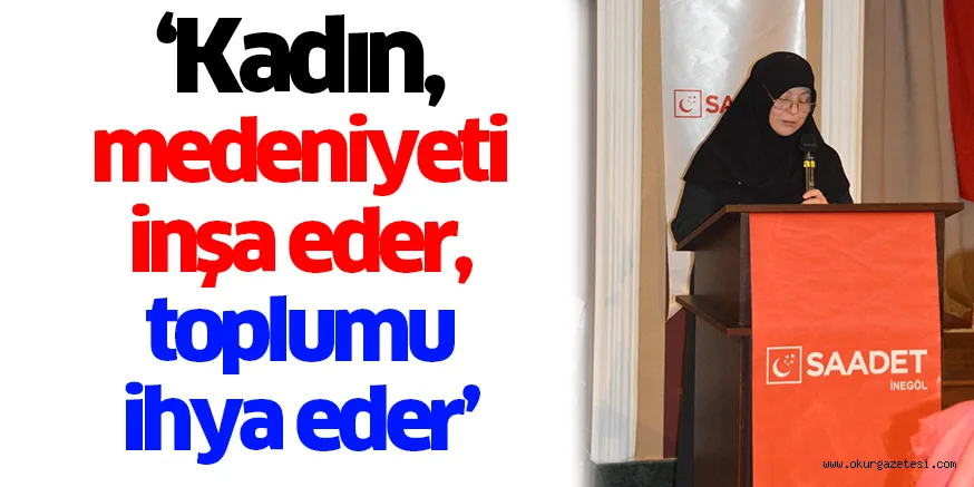 ‘Kadın, medeniyeti inşa eder, toplumu ihya eder’
