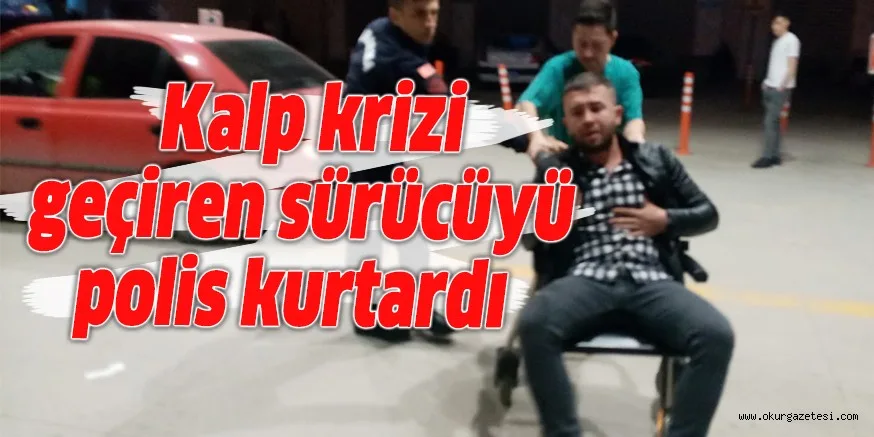 Kalp krizi geçiren sürücüyü polis kurtardı