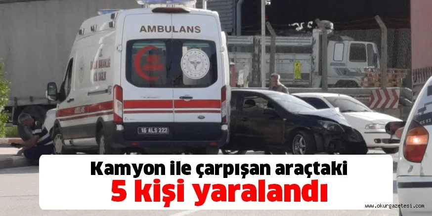 Kamyon ile çarpışan araçtaki 5 kişi yaralandı