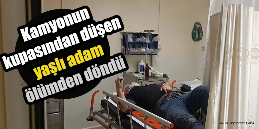 Kamyonun kupasından düşen yaşlı adam ölümden döndü